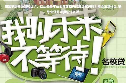 如果拿到教师资格证了，以后是每年还要参加相关的继续教育吗？需要注意什么,拿毕业证跟老师聊什么呢