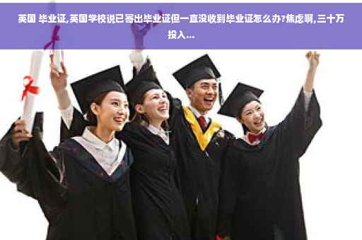 英国 毕业证,英国学校说已寄出毕业证但一直没收到毕业证怎么办?焦虑啊,三十万投入...
