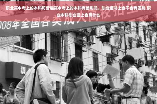 职业高中考上的本科和普通高中考上的本科有差别吗。毕业证书上会不会有区别,职业本科毕业证上会写什么