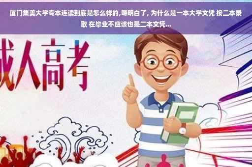 厦门集美大学专本连读到底是怎么样的,嗯明白了, 为什么是一本大学文凭 按二本录取 在毕业不应该也是二本文凭...