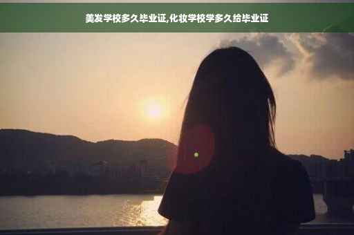 美发学校多久毕业证,化妆学校学多久给毕业证