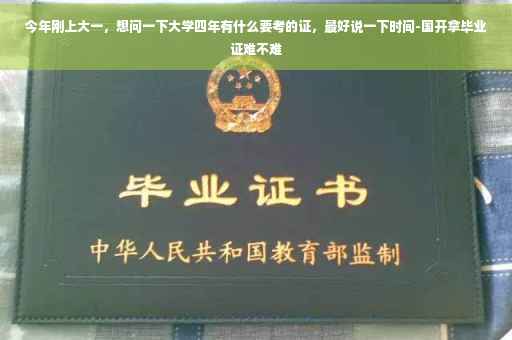 今年刚上大一，想问一下大学四年有什么要考的证，最好说一下时间-国开拿毕业证难不难