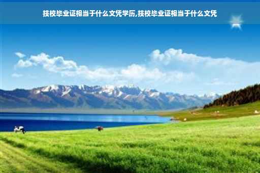 技校毕业证相当于什么文凭学历,技校毕业证相当于什么文凭