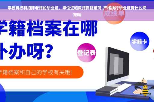 学校有权利扣押老师的毕业证，学位证和教师资格证吗-严格执行毕业证有什么规定吗