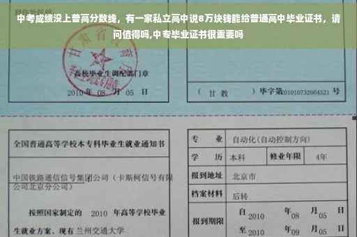 中考成绩没上普高分数线，有一家私立高中说8万块钱能给普通高中毕业证书，请问值得吗,中专毕业证书很重要吗