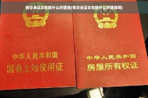 有毕业证女生做什么好赚钱(有毕业证女生做什么好赚钱呢)