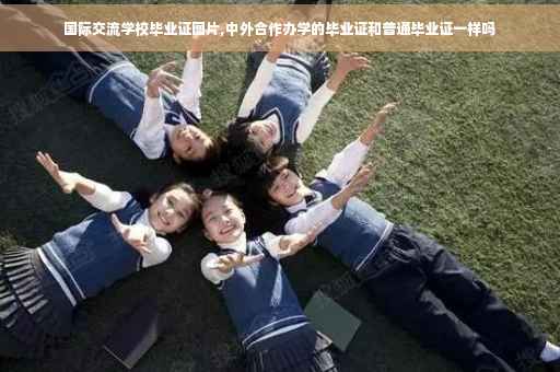 国际交流学校毕业证图片,中外合作办学的毕业证和普通毕业证一样吗