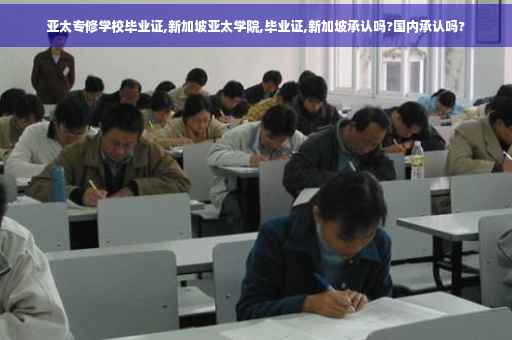 亚太专修学校毕业证,新加坡亚太学院,毕业证,新加坡承认吗?国内承认吗?