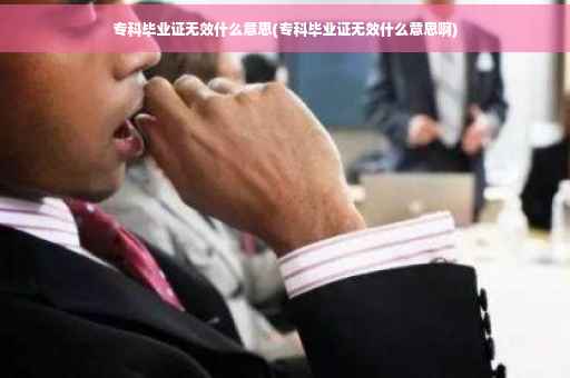 专科毕业证无效什么意思(专科毕业证无效什么意思啊)