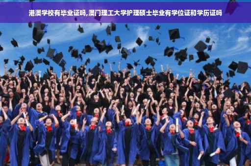 港澳学校有毕业证吗,澳门理工大学护理硕士毕业有学位证和学历证吗