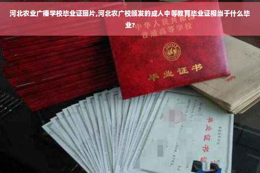 河北农业广播学校毕业证图片,河北农广校颁发的成人中等教育毕业证相当于什么毕业?