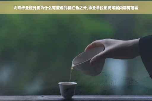 大专毕业证外皮为什么有蓝色的和红色之分,事业单位招聘考察内容有哪些