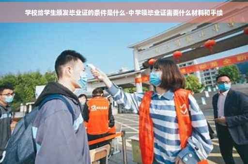 学校给学生颁发毕业证的条件是什么-中学领毕业证需要什么材料和手续