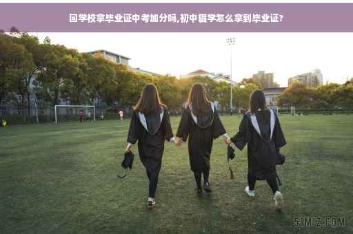 回学校拿毕业证中考加分吗,初中辍学怎么拿到毕业证?