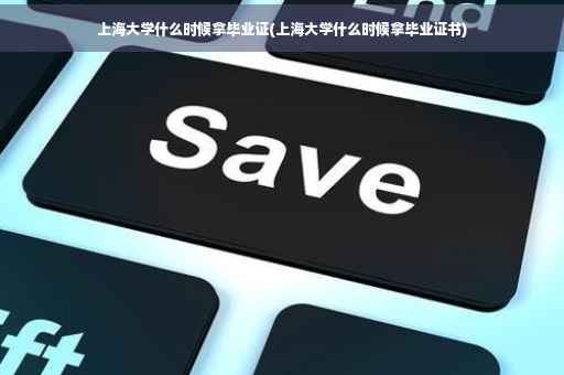 上海大学什么时候拿毕业证(上海大学什么时候拿毕业证书)