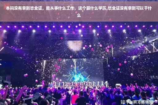 本科没有拿到毕业证，能从事什么工作，这个算什么学历,毕业证没有拿到可以干什么