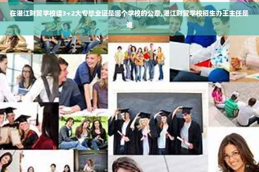 在湛江财贸学校读3+2大专毕业证是哪个学校的公章,湛江财贸学校招生办王主任是谁