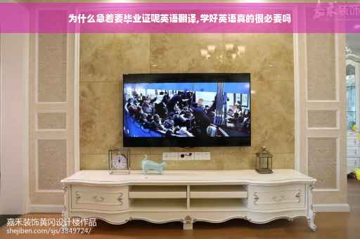 为什么急着要毕业证呢英语翻译,学好英语真的很必要吗