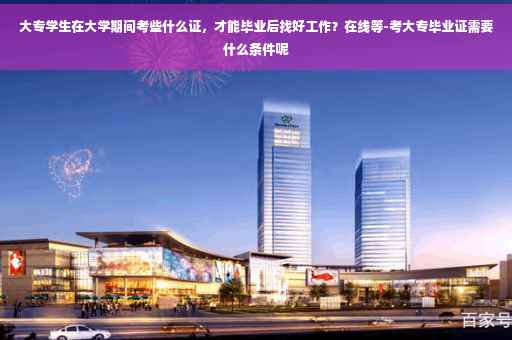大专学生在大学期间考些什么证，才能毕业后找好工作？在线等-考大专毕业证需要什么条件呢