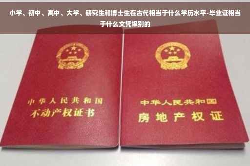 小学、初中、高中、大学、研究生和博士生在古代相当于什么学历水平-毕业证相当于什么文凭级别的