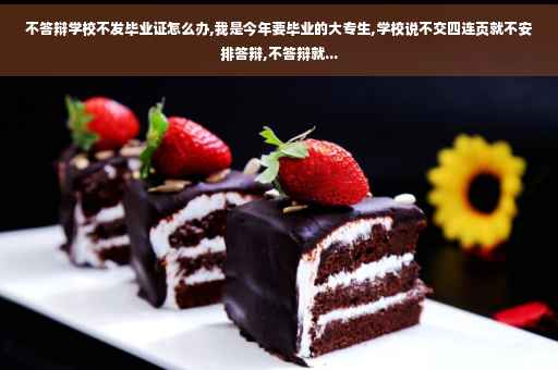不答辩学校不发毕业证怎么办,我是今年要毕业的大专生,学校说不交四连页就不安排答辩,不答辩就...