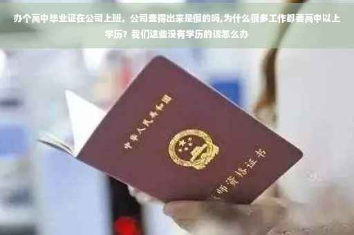 办个高中毕业证在公司上班，公司查得出来是假的吗,为什么很多工作都要高中以上学历？我们这些没有学历的该怎么办