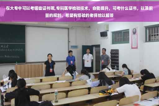 在大专中可以考哪些证书呢,专科医学检验技术，自我提升，可考什么证书，以及前景的规划，希望有经验的老师给以解答