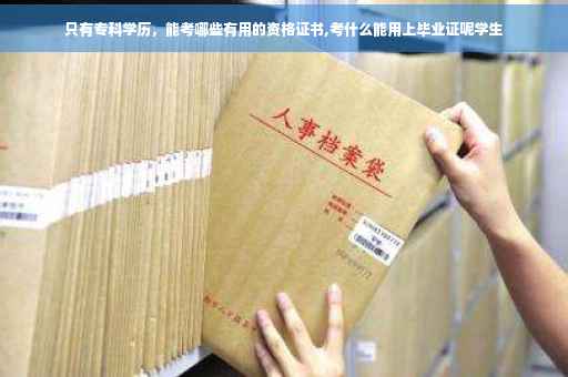 只有专科学历，能考哪些有用的资格证书,考什么能用上毕业证呢学生