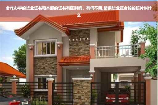 合作办学的毕业证书和本部的证书有区别吗，有何不同,情侣毕业证合拍的照片叫什么