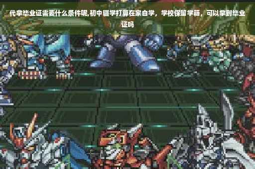 代拿毕业证需要什么条件呢,初中辍学打算在家自学，学校保留学籍，可以拿到毕业证吗
