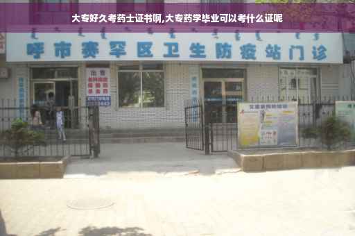 大专好久考药士证书啊,大专药学毕业可以考什么证呢