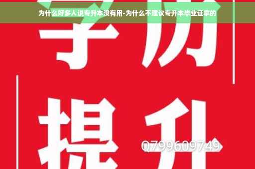 为什么好多人说专升本没有用-为什么不建议专升本毕业证拿的