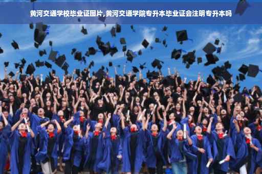 黄河交通学校毕业证图片,黄河交通学院专升本毕业证会注明专升本吗