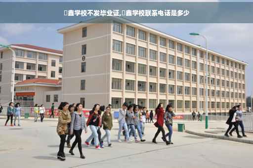 犇鑫学校不发毕业证,犇鑫学校联系电话是多少