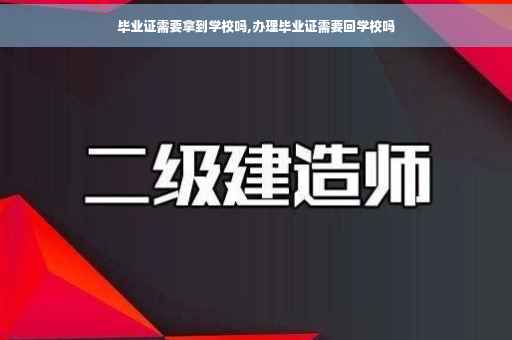毕业证需要拿到学校吗,办理毕业证需要回学校吗