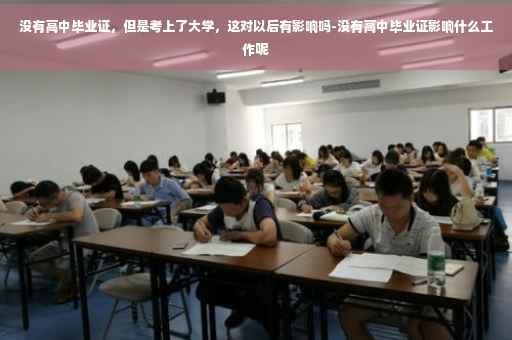 没有高中毕业证，但是考上了大学，这对以后有影响吗-没有高中毕业证影响什么工作呢