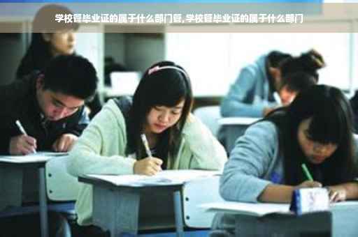 学校管毕业证的属于什么部门管,学校管毕业证的属于什么部门