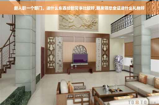新入职一个部门，送什么东西给新同事比较好,朋友领毕业证送什么礼物好