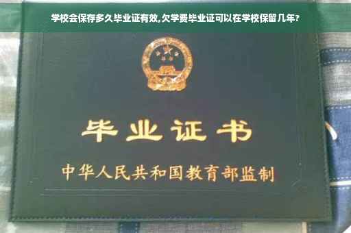 学校会保存多久毕业证有效,欠学费毕业证可以在学校保留几年?