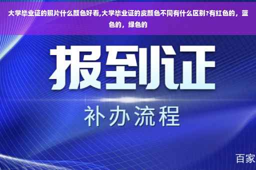 大学毕业证的照片什么颜色好看,大学毕业证的皮颜色不同有什么区别?有红色的，蓝色的，绿色的