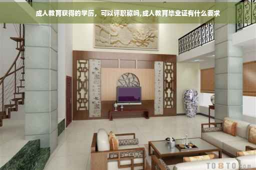 成人教育获得的学历，可以评职称吗,成人教育毕业证有什么要求