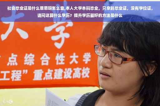 社会毕业证是什么意思呀怎么查,本人大学本科毕业，只拿到毕业证，没有学位证，请问这算什么学历？提升学历最好的方法是什么