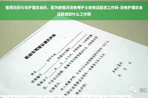 我想问问今年护理毕业的,因为疫情还没有考护士资格证能找工作吗-没有护理毕业证能找到什么工作呢 我想问问今年护理毕业的,因为疫情还没有考护士资格证能找工作吗-没有护理毕业证能找到什么工作呢