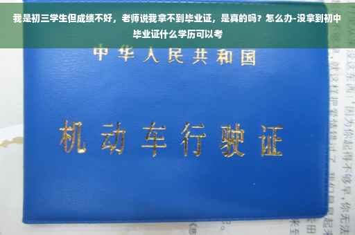 我是初三学生但成绩不好，老师说我拿不到毕业证，是真的吗？怎么办-没拿到初中毕业证什么学历可以考