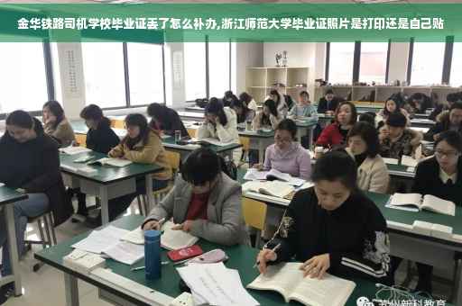 金华铁路司机学校毕业证丢了怎么补办,浙江师范大学毕业证照片是打印还是自己贴