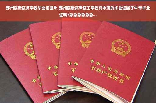 郑州煤炭技师学校毕业证图片,郑州煤炭高级技工学校高中班的毕业证属于中专毕业证吗?急急急急急急...