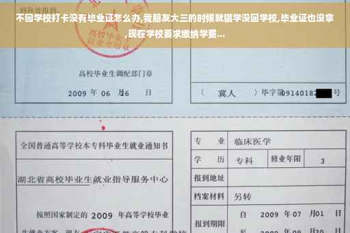 不回学校打卡没有毕业证怎么办,我朋友大三的时候就辍学没回学校,毕业证也没拿,现在学校要求缴纳学费...