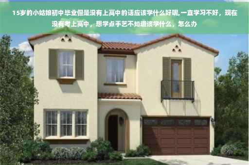 15岁的小姑娘初中毕业但是没有上高中的话应该学什么好呢,一直学习不好，现在没有考上高中，想学点手艺不知道该学什么，怎么办