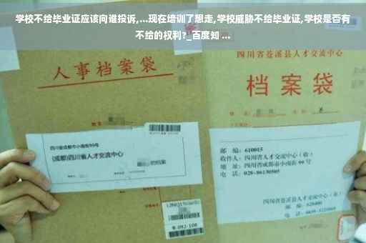学校不给毕业证应该向谁投诉,...现在培训了想走,学校威胁不给毕业证,学校是否有不给的权利?_百度知 ...