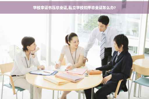 学校拿证书压毕业证,私立学校扣押毕业证怎么办?